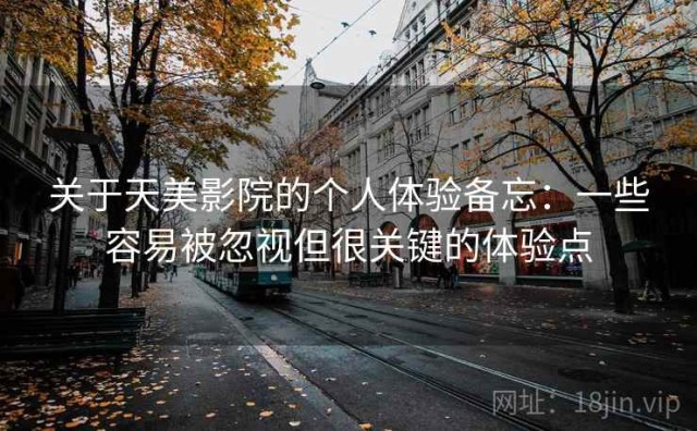 关于天美影院的个人体验备忘：一些容易被忽视但很关键的体验点