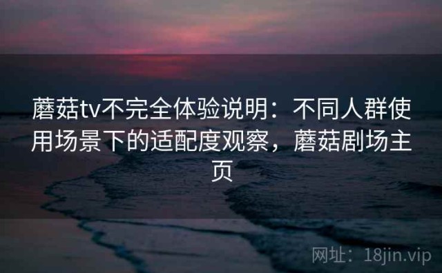 蘑菇tv不完全体验说明：不同人群使用场景下的适配度观察，蘑菇剧场主页