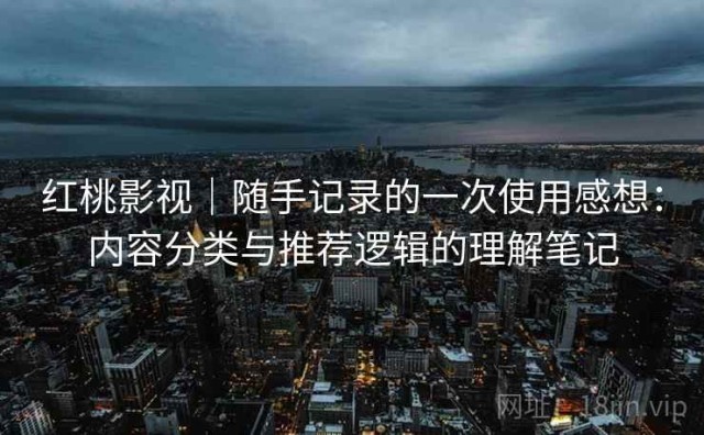 红桃影视｜随手记录的一次使用感想：内容分类与推荐逻辑的理解笔记