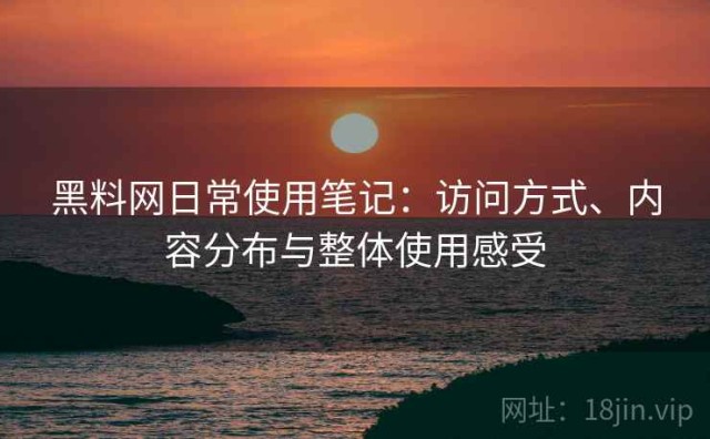 黑料网日常使用笔记：访问方式、内容分布与整体使用感受