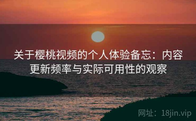关于樱桃视频的个人体验备忘：内容更新频率与实际可用性的观察