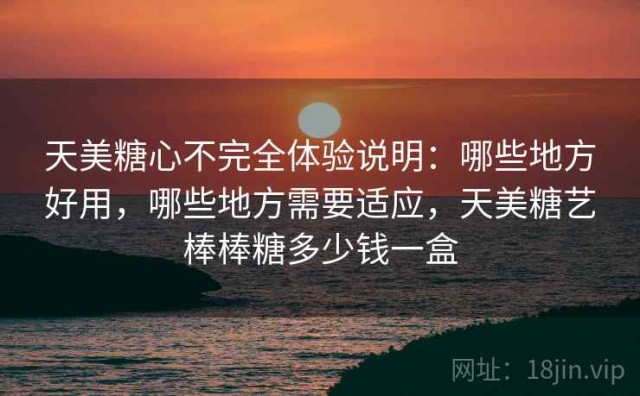 天美糖心不完全体验说明：哪些地方好用，哪些地方需要适应，天美糖艺棒棒糖多少钱一盒