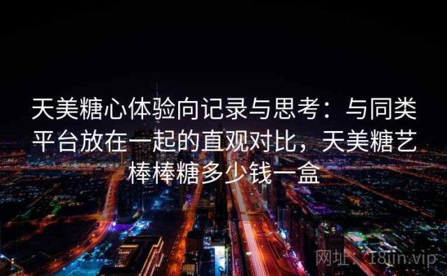 天美糖心体验向记录与思考：与同类平台放在一起的直观对比，天美糖艺棒棒糖多少钱一盒