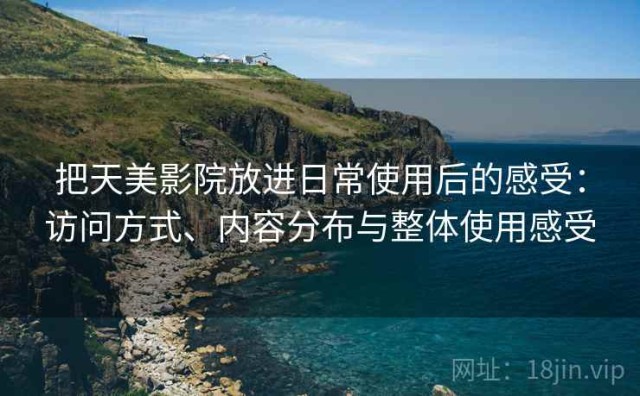 把天美影院放进日常使用后的感受：访问方式、内容分布与整体使用感受