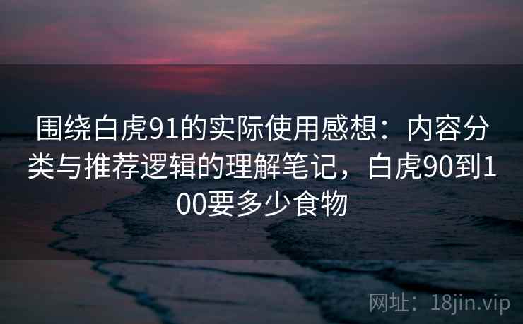 围绕白虎91的实际使用感想：内容分类与推荐逻辑的理解笔记，白虎90到100要多少食物