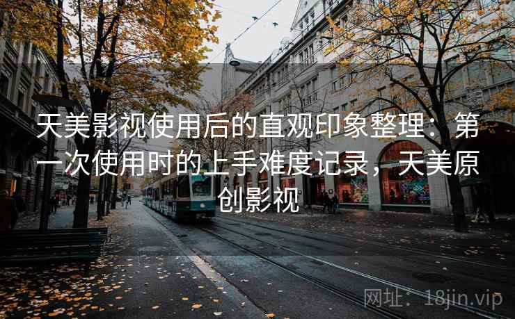 天美影视使用后的直观印象整理:第一次使用时的上手难度记录,天美原创影视 天美影视使用后的直观印象整理:第一次使用时的上手难度记录,天美原创影视