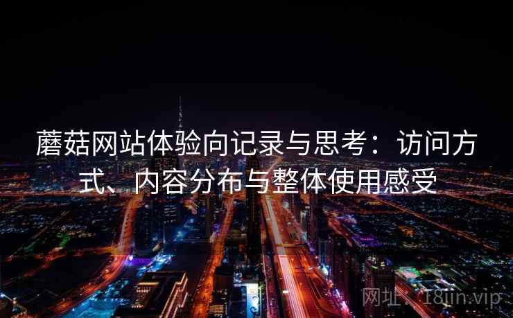 蘑菇网站体验向记录与思考:访问方式、内容分布与整体使用感受 蘑菇网站体验向记录与思考:访问方式、内容分布与整体使用感受
