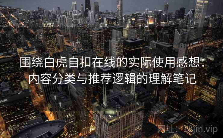 围绕白虎自扣在线的实际使用感想：内容分类与推荐逻辑的理解笔记