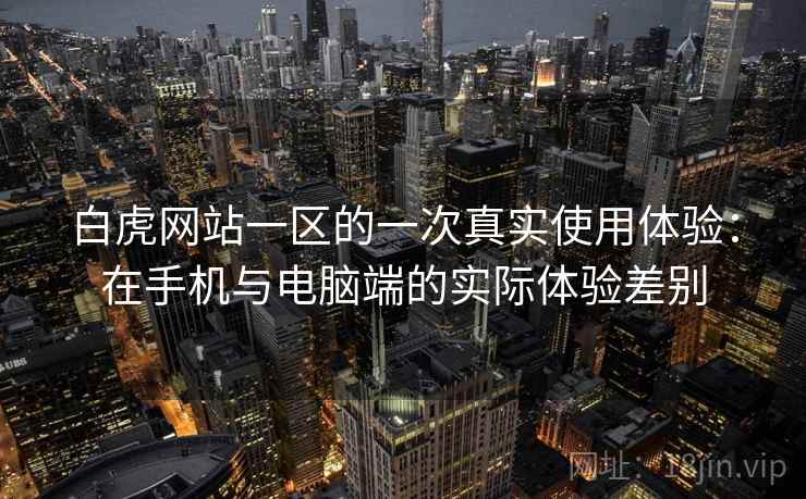 白虎网站一区的一次真实使用体验：在手机与电脑端的实际体验差别