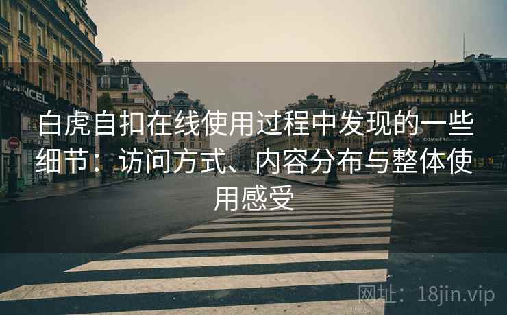 白虎自扣在线使用过程中发现的一些细节：访问方式、内容分布与整体使用感受