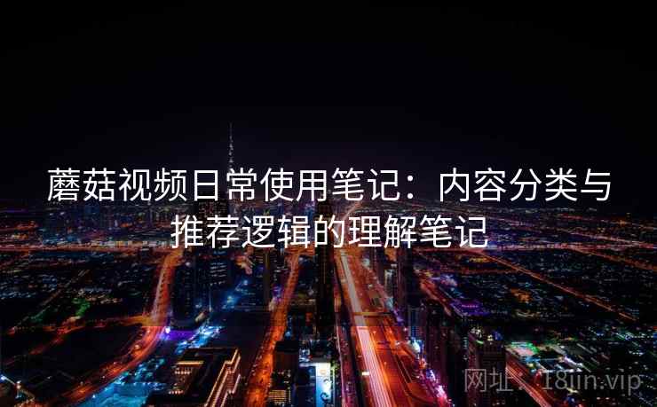 蘑菇视频日常使用笔记：内容分类与推荐逻辑的理解笔记