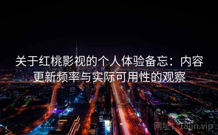 关于红桃影视的个人体验备忘:内容更新频率与实际可用性的观察 关于红桃影视的个人体验备忘:内容更新频率与实际可用性的观察