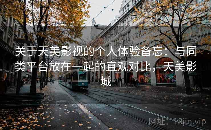 关于天美影视的个人体验备忘:与同类平台放在一起的直观对比,天美影城 关于天美影视的个人体验备忘:与同类平台放在一起的直观对比,天美影城
