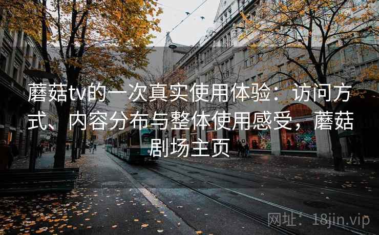 蘑菇tv的一次真实使用体验:访问方式、内容分布与整体使用感受,蘑菇剧场主页 蘑菇tv的一次真实使用体验:访问方式、内容分布与整体使用感受,蘑菇剧场主页