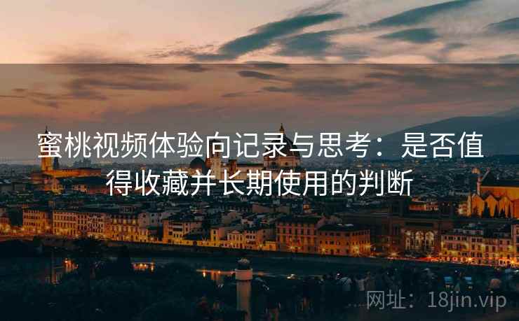 蜜桃视频体验向记录与思考:是否值得收藏并长期使用的判断 蜜桃视频体验向记录与思考:是否值得收藏并长期使用的判断
