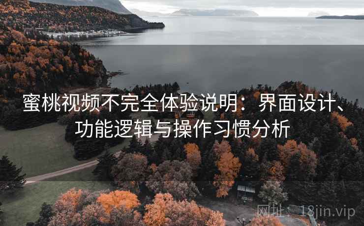 蜜桃视频不完全体验说明:界面设计、功能逻辑与操作习惯分析 蜜桃视频不完全体验说明:界面设计、功能逻辑与操作习惯分析