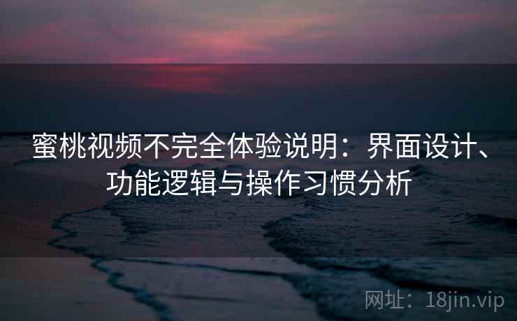 蜜桃视频不完全体验说明:界面设计、功能逻辑与操作习惯分析 蜜桃视频不完全体验说明:界面设计、功能逻辑与操作习惯分析