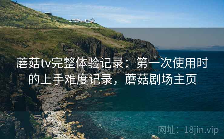 蘑菇tv完整体验记录：第一次使用时的上手难度记录，蘑菇剧场主页
