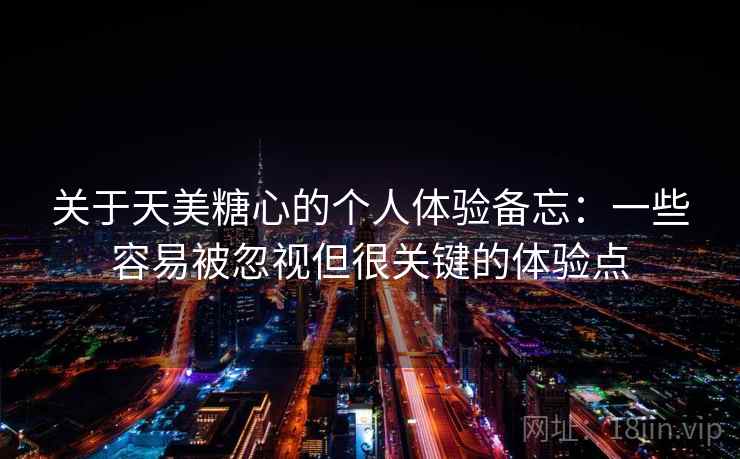 关于天美糖心的个人体验备忘:一些容易被忽视但很关键的体验点 关于天美糖心的个人体验备忘:一些容易被忽视但很关键的体验点