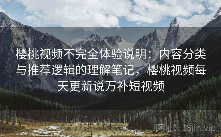 樱桃视频不完全体验说明：内容分类与推荐逻辑的理解笔记，樱桃视频每天更新说万补短视频