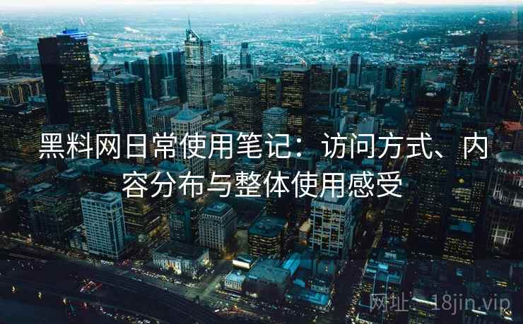 黑料网日常使用笔记：访问方式、内容分布与整体使用感受