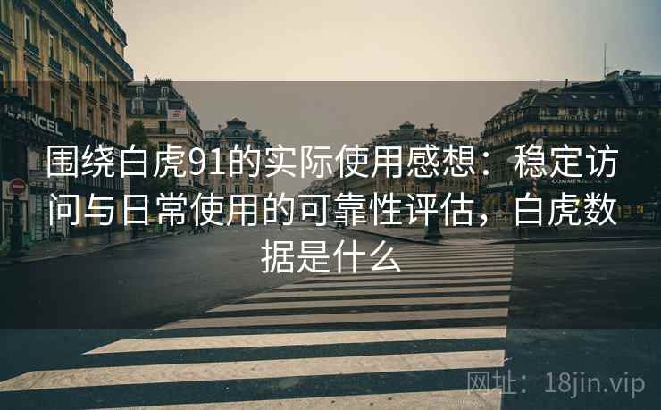 围绕白虎91的实际使用感想：稳定访问与日常使用的可靠性评估，白虎数据是什么