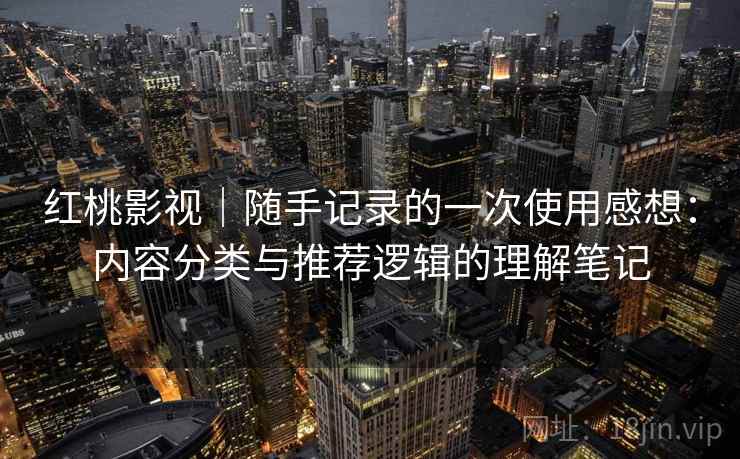 红桃影视｜随手记录的一次使用感想：内容分类与推荐逻辑的理解笔记