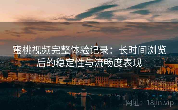 蜜桃视频完整体验记录:长时间浏览后的稳定性与流畅度表现 蜜桃视频完整体验记录:长时间浏览后的稳定性与流畅度表现